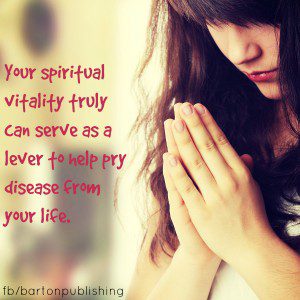 Your spiritual vitality truly can serve as a lever to help pry disease from your life.